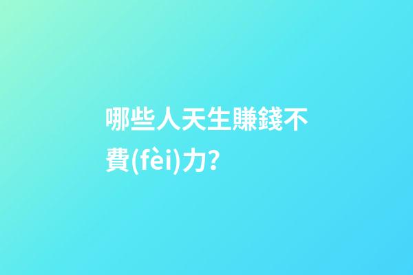 哪些人天生賺錢不費(fèi)力？