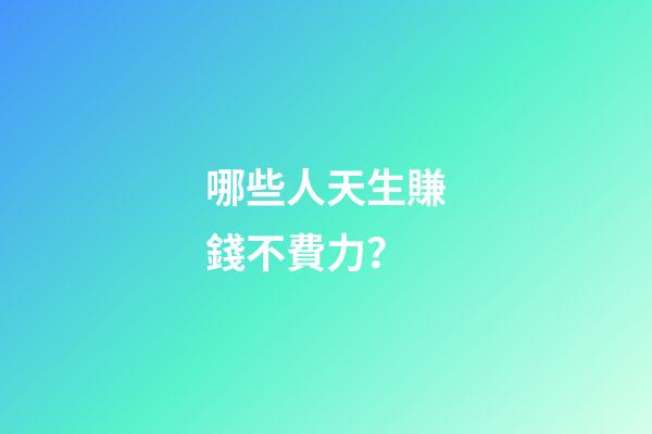 哪些人天生賺錢不費力？