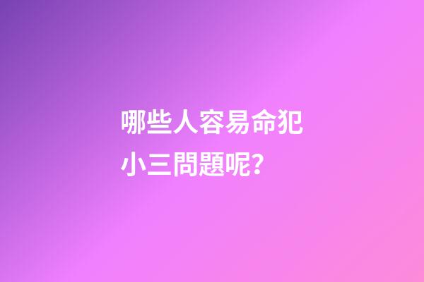 哪些人容易命犯小三問題呢？