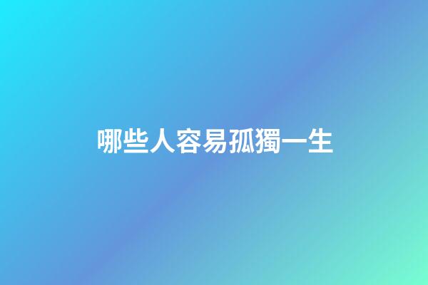 哪些人容易孤獨一生