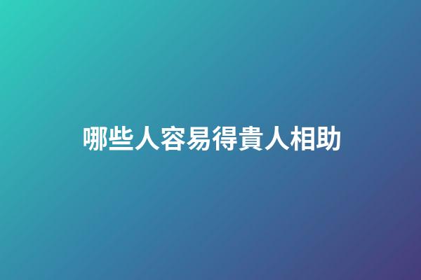 哪些人容易得貴人相助