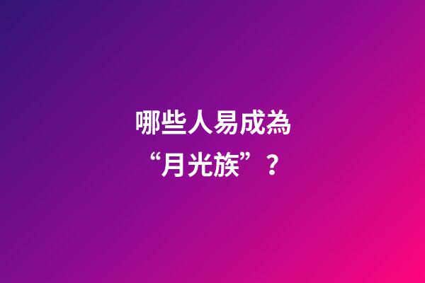 哪些人易成為“月光族”？