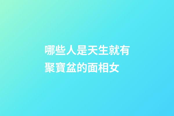 哪些人是天生就有聚寶盆的面相女