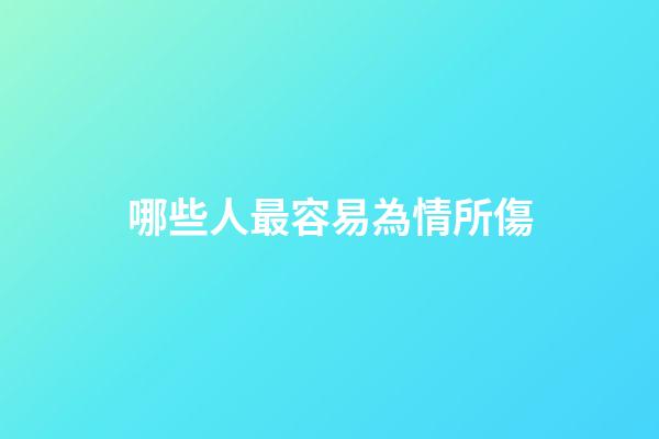 哪些人最容易為情所傷