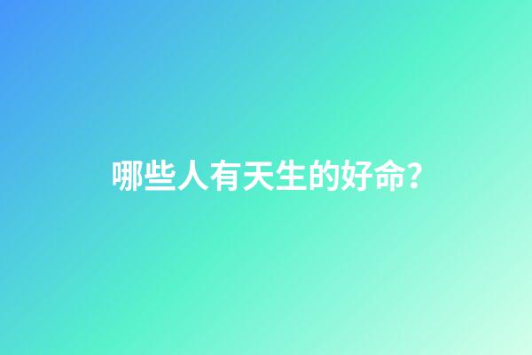 哪些人有天生的好命？