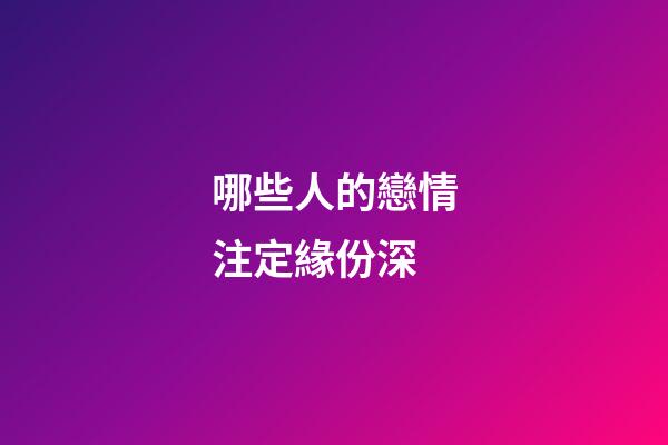 哪些人的戀情注定緣份深