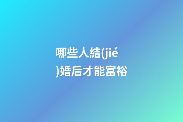 哪些人結(jié)婚后才能富裕