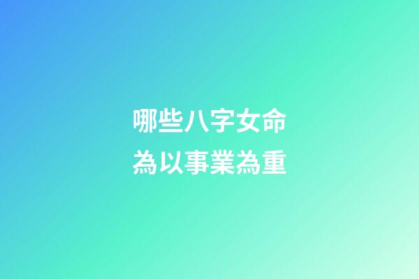 哪些八字女命為以事業為重
