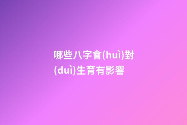 哪些八字會(huì)對(duì)生育有影響