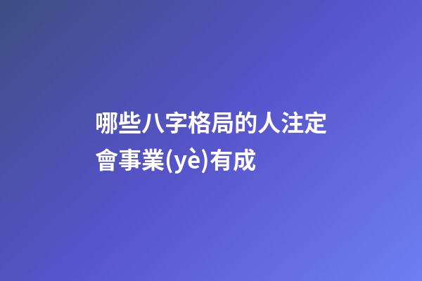 哪些八字格局的人注定會事業(yè)有成