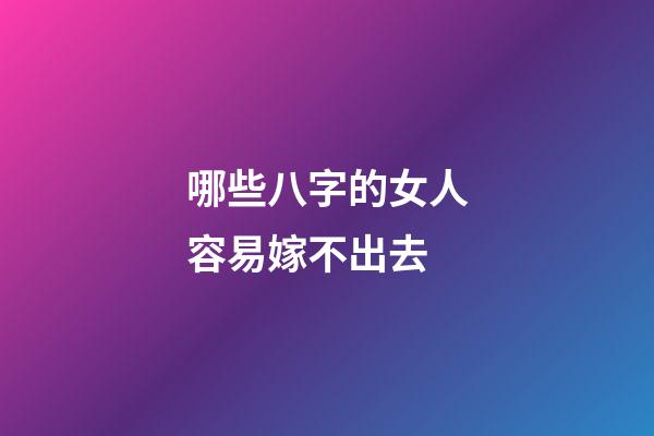 哪些八字的女人容易嫁不出去