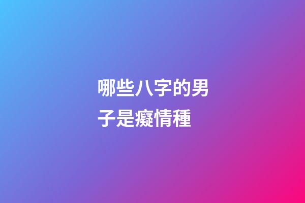 哪些八字的男子是癡情種