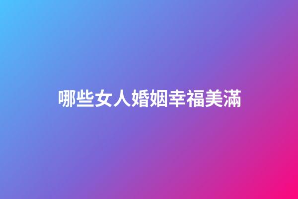 哪些女人婚姻幸福美滿
