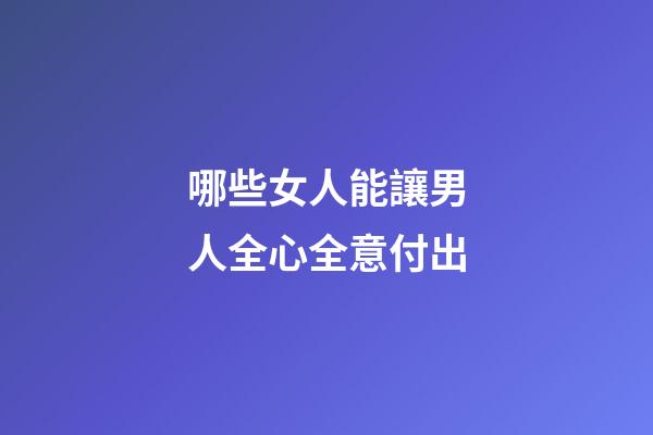 哪些女人能讓男人全心全意付出