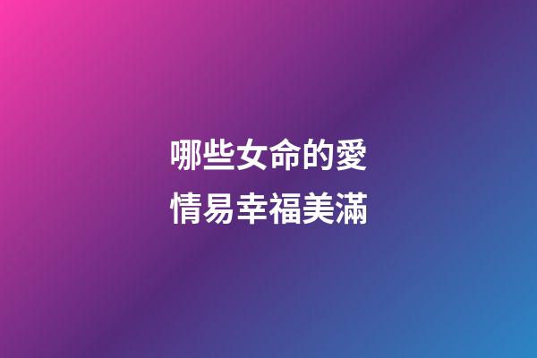 哪些女命的愛情易幸福美滿