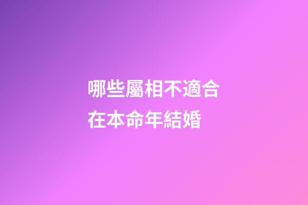 哪些屬相不適合在本命年結婚?