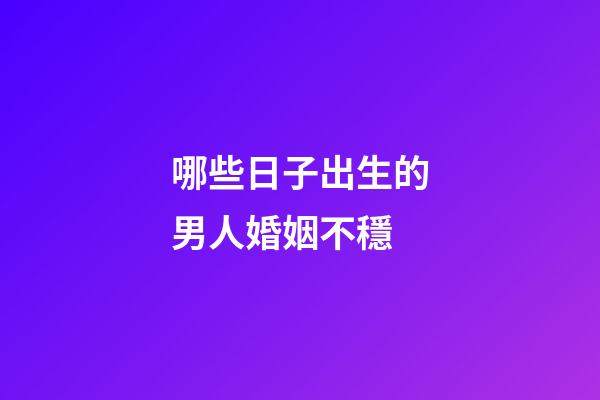哪些日子出生的男人婚姻不穩