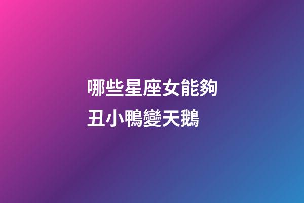 哪些星座女能夠丑小鴨變天鵝