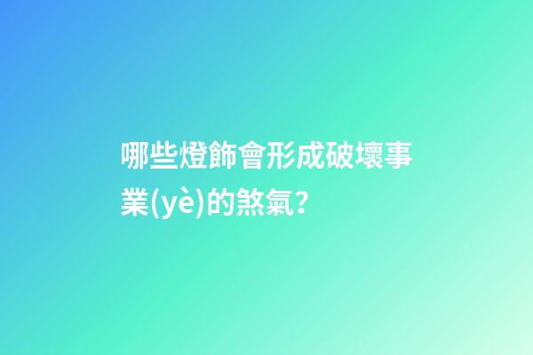 哪些燈飾會形成破壞事業(yè)的煞氣？