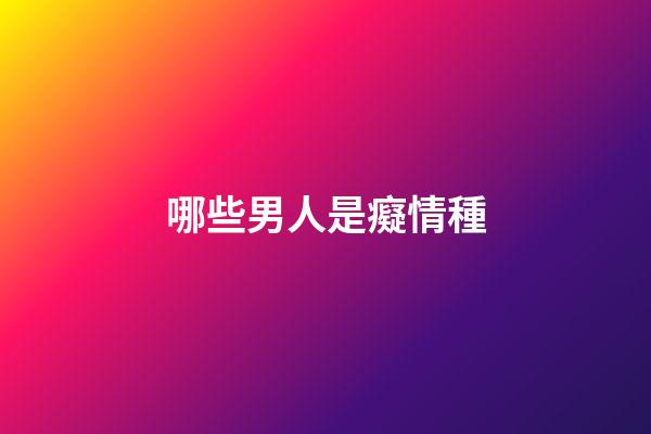 哪些男人是癡情種