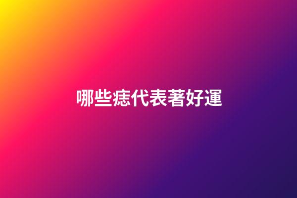 哪些痣代表著好運