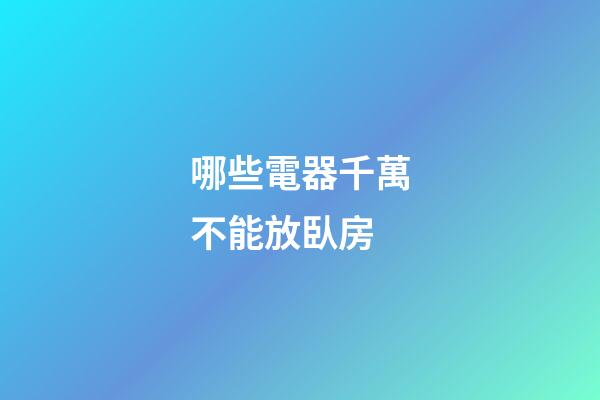 哪些電器千萬不能放臥房