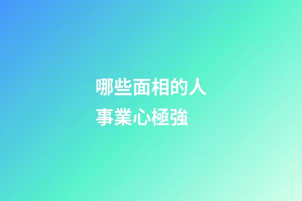 哪些面相的人事業心極強