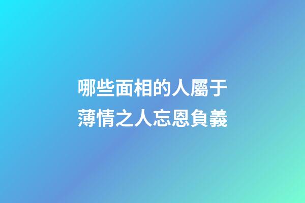 哪些面相的人屬于薄情之人忘恩負義