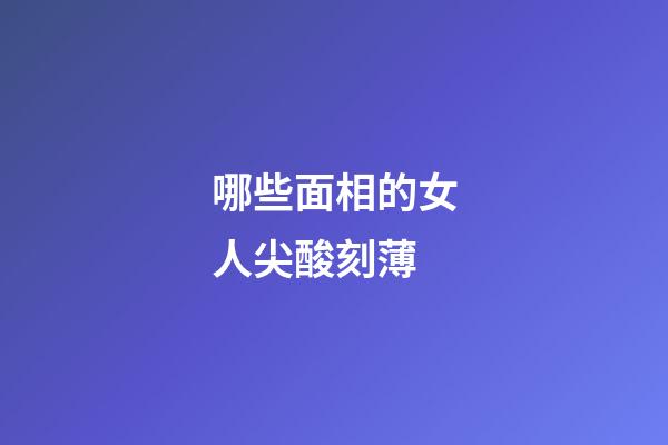 哪些面相的女人尖酸刻薄
