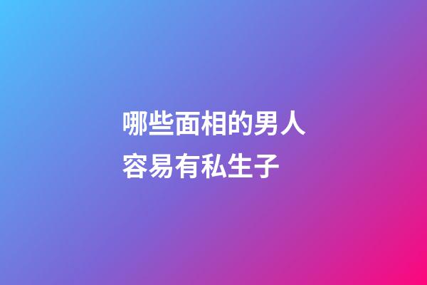 哪些面相的男人容易有私生子