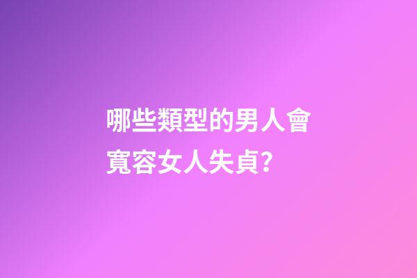 哪些類型的男人會寬容女人失貞？