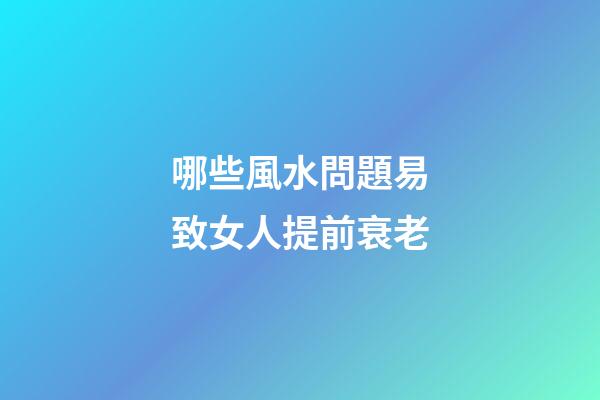 哪些風水問題易致女人提前衰老