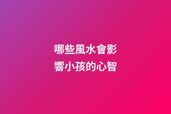 哪些風水會影響小孩的心智