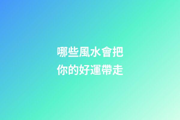 哪些風水會把你的好運帶走
