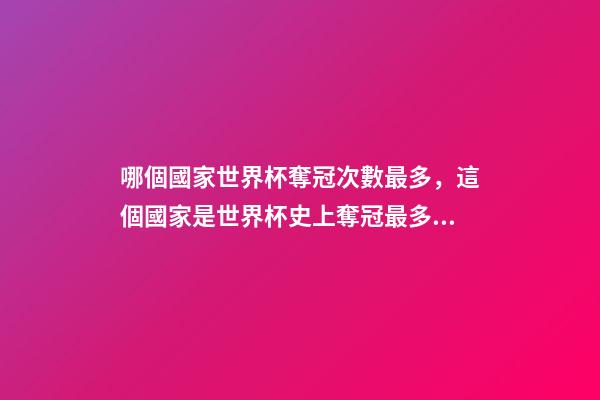 哪個國家世界杯奪冠次數最多，這個國家是世界杯史上奪冠最多的足球隊-第1張-觀點-玄機派