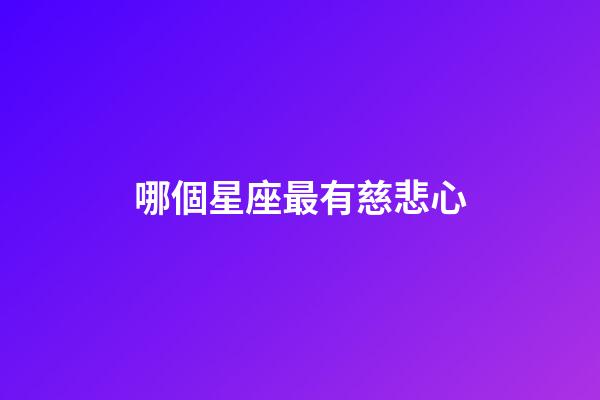 哪個星座最有慈悲心