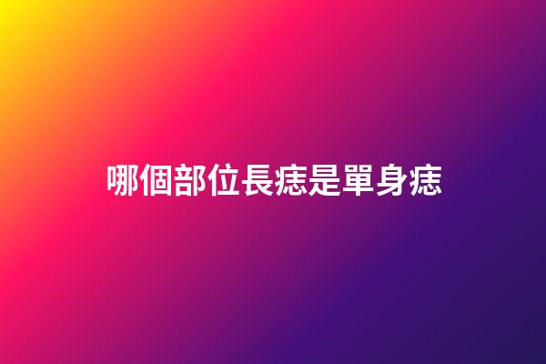 哪個部位長痣是單身痣