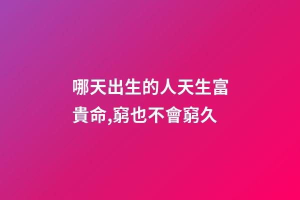 哪天出生的人天生富貴命,窮也不會窮久
