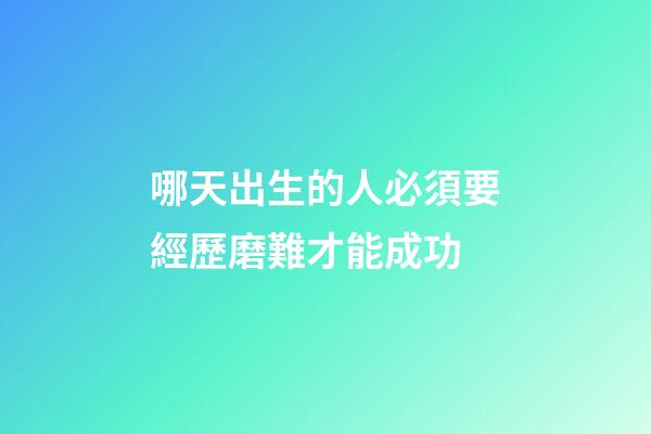 哪天出生的人必須要經歷磨難才能成功
