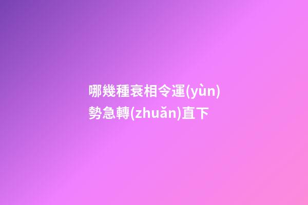 哪幾種衰相令運(yùn)勢急轉(zhuǎn)直下