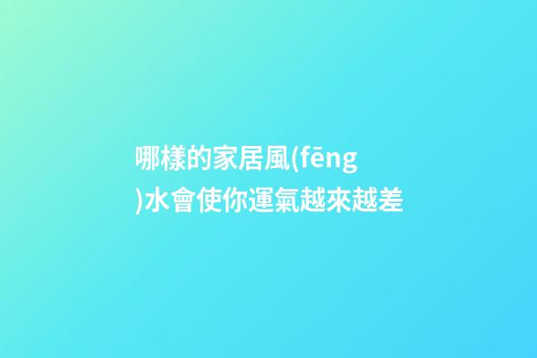 哪樣的家居風(fēng)水會使你運氣越來越差