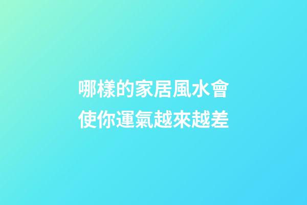 哪樣的家居風水會使你運氣越來越差