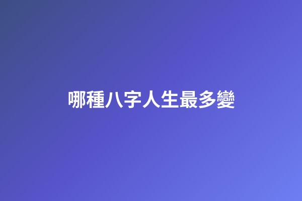 哪種八字人生最多變