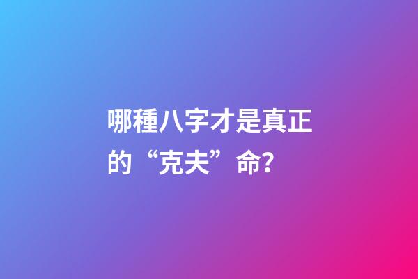 哪種八字才是真正的“克夫”命？