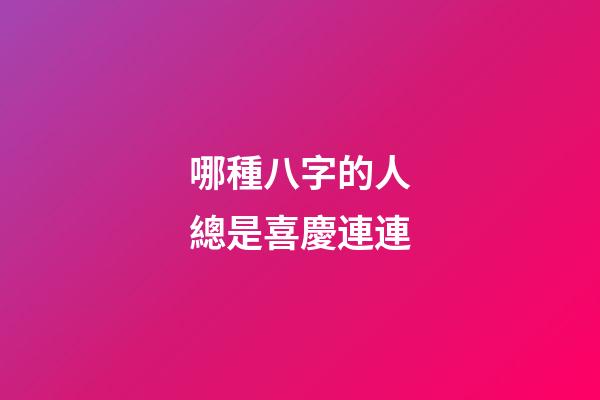 哪種八字的人總是喜慶連連
