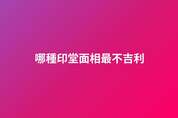 哪種印堂面相最不吉利