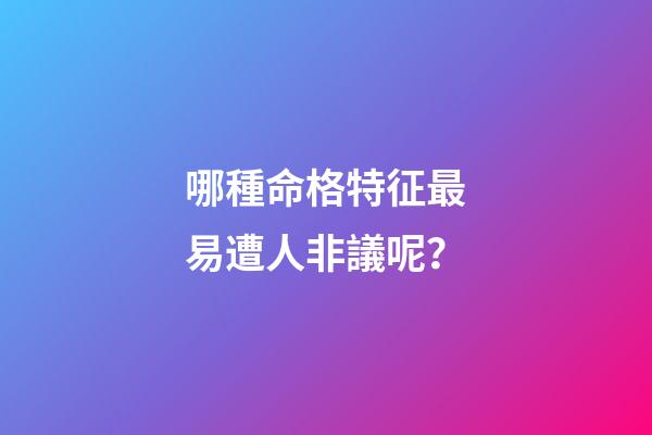 哪種命格特征最易遭人非議呢？