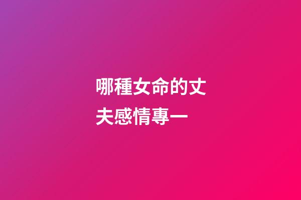 哪種女命的丈夫感情專一