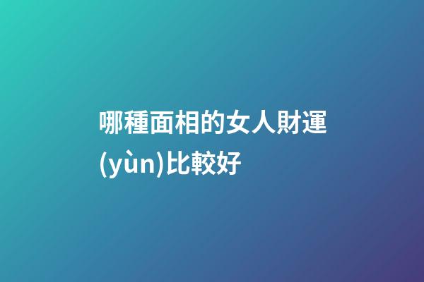 哪種面相的女人財運(yùn)比較好