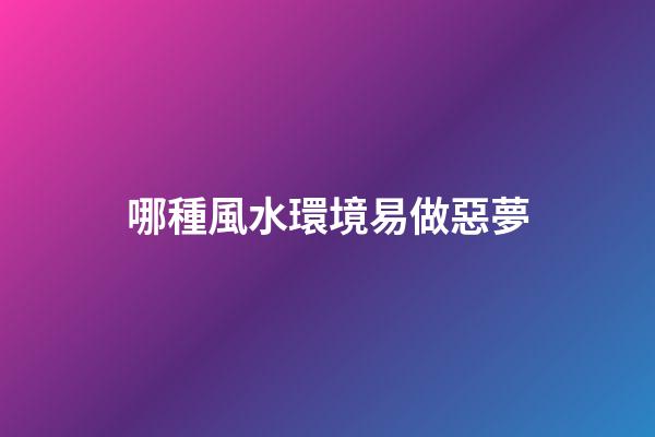 哪種風水環境易做惡夢